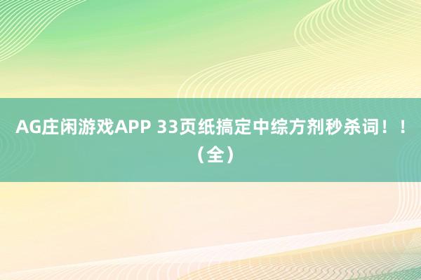 AG庄闲游戏APP 33页纸搞定中综方剂秒杀词！！（全）