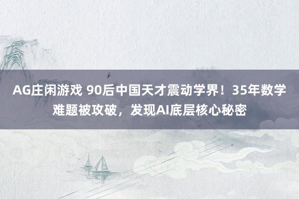 AG庄闲游戏 90后中国天才震动学界!35年数学难题被攻破,发现AI底层核心秘密