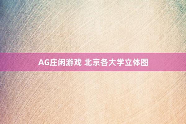 AG庄闲游戏 北京各大学立体图