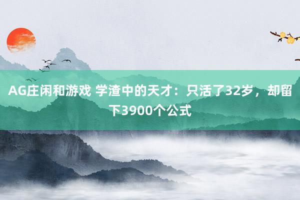 AG庄闲和游戏 学渣中的天才:只活了32岁,却留下3900个公式