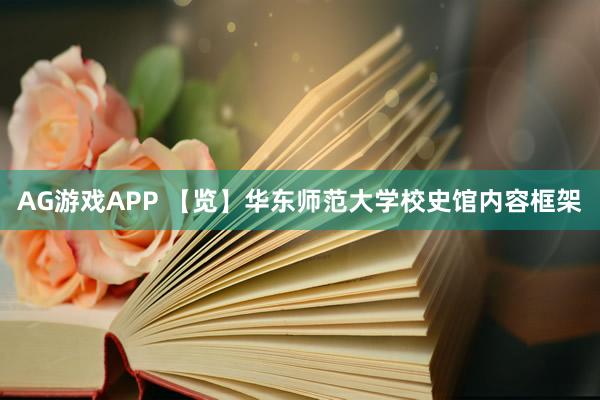 AG游戏APP 【览】华东师范大学校史馆内容框架