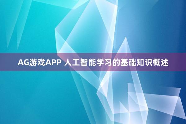 AG游戏APP 人工智能学习的基础知识概述