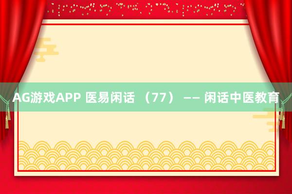AG游戏APP 医易闲话 （77） —— 闲话中医教育