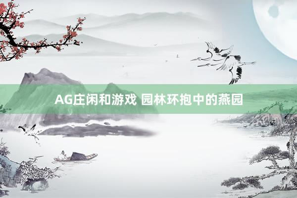 AG庄闲和游戏 园林环抱中的燕园