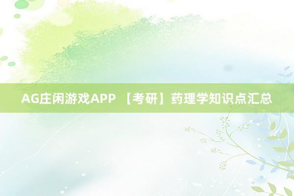 AG庄闲游戏APP 【考研】药理学知识点汇总