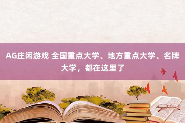 AG庄闲游戏 全国重点大学、地方重点大学、名牌大学，都在这里了