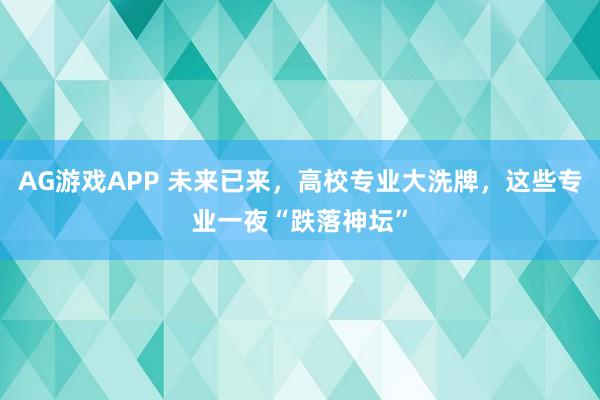 AG游戏APP 未来已来，高校专业大洗牌，这些专业一夜“跌落神坛”