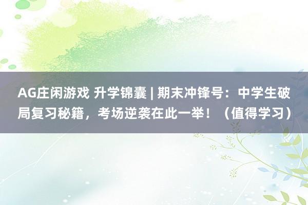 AG庄闲游戏 升学锦囊 | 期末冲锋号：中学生破局复习秘籍，考场逆袭在此一举！（值得学习）