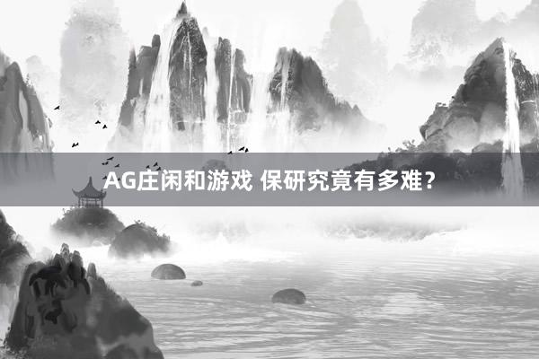 AG庄闲和游戏 保研究竟有多难？