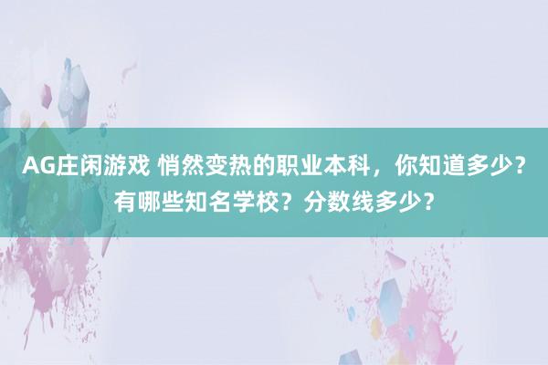 AG庄闲游戏 悄然变热的职业本科,你知道多少?有哪些知名学校?分数线多少?