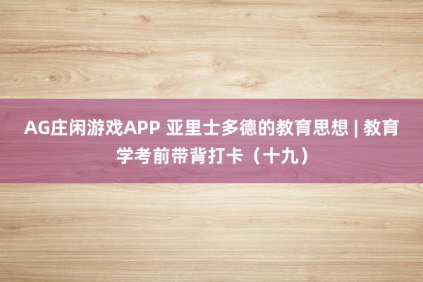 AG庄闲游戏APP 亚里士多德的教育思想 | 教育学考前带背打卡（十九）