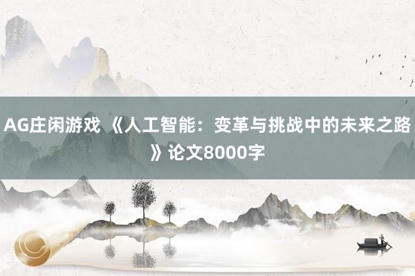 AG庄闲游戏 《人工智能：变革与挑战中的未来之路》论文8000字