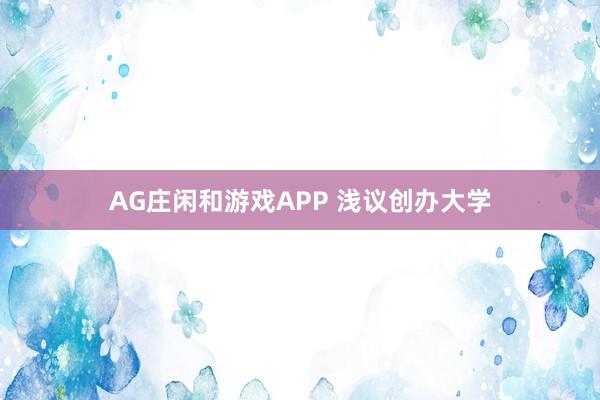 AG庄闲和游戏APP 浅议创办大学
