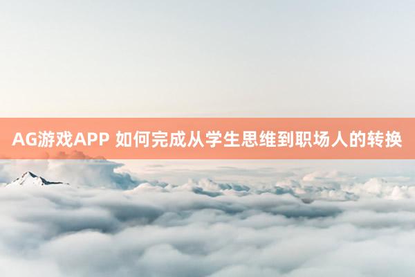 AG游戏APP 如何完成从学生思维到职场人的转换