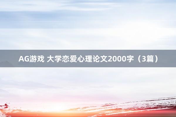 AG游戏 大学恋爱心理论文2000字（3篇）