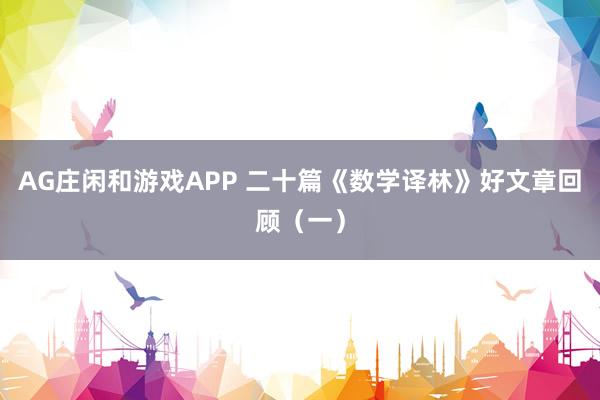 AG庄闲和游戏APP 二十篇《数学译林》好文章回顾（一）