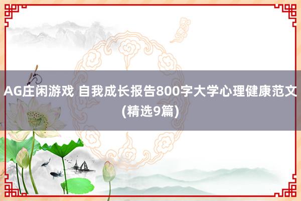 AG庄闲游戏 自我成长报告800字大学心理健康范文(精选9篇)