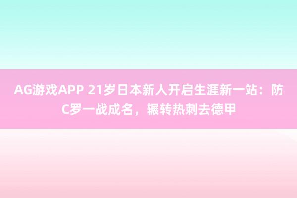 AG游戏APP 21岁日本新人开启生涯新一站：防C罗一战成名，辗转热刺去德甲