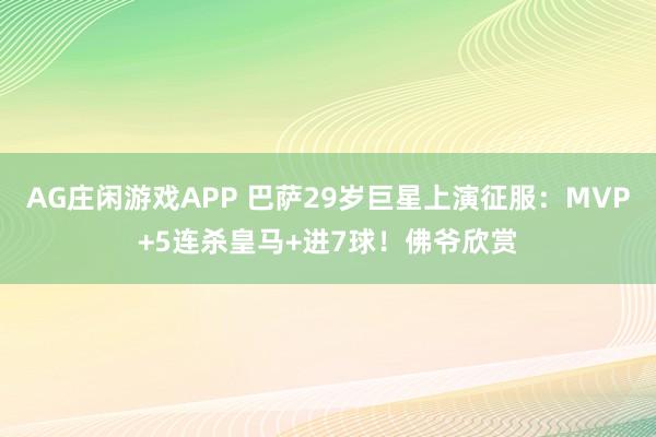 AG庄闲游戏APP 巴萨29岁巨星上演征服：MVP+5连杀皇马+进7球！佛爷欣赏