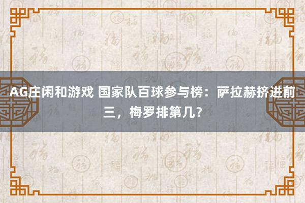AG庄闲和游戏 国家队百球参与榜：萨拉赫挤进前三，梅罗排第几？