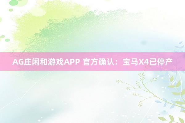AG庄闲和游戏APP 官方确认：宝马X4已停产