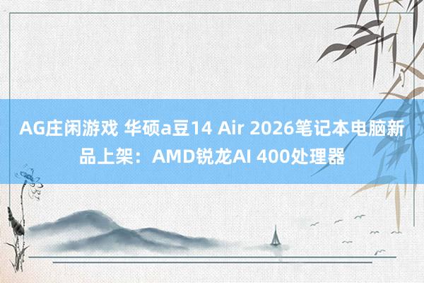 AG庄闲游戏 华硕a豆14 Air 2026笔记本电脑新品上架：AMD锐龙AI 400处理器