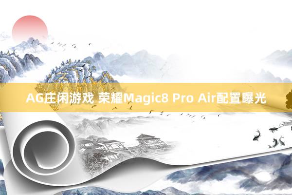 AG庄闲游戏 荣耀Magic8 Pro Air配置曝光