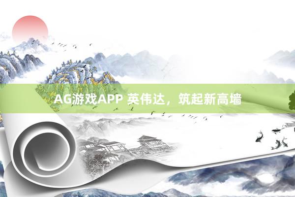 AG游戏APP 英伟达，筑起新高墙