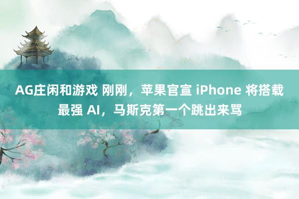 AG庄闲和游戏 刚刚，苹果官宣 iPhone 将搭载最强 AI，马斯克第一个跳出来骂