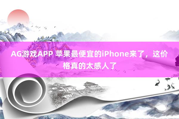 AG游戏APP 苹果最便宜的iPhone来了，这价格真的太感人了