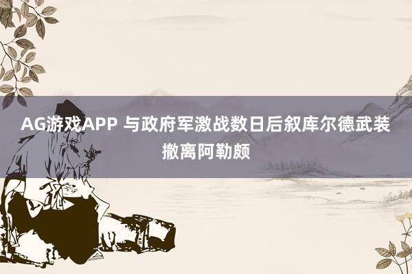 AG游戏APP 与政府军激战数日后　叙库尔德武装撤离阿勒颇