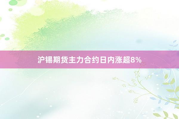 沪锡期货主力合约日内涨超8%