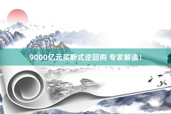 9000亿元买断式逆回购 专家解读！
