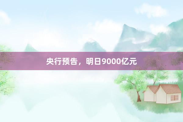 央行预告，明日9000亿元