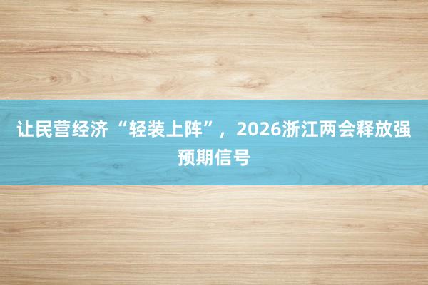 让民营经济 “轻装上阵”，2026浙江两会释放强预期信号