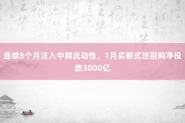 连续8个月注入中期流动性，1月买断式逆回购净投放3000亿