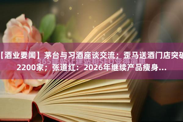 【酒业要闻】茅台与习酒座谈交流；歪马送酒门店突破2200家；张道红：2026年继续产品瘦身...