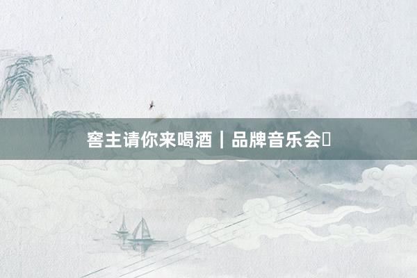 窖主请你来喝酒｜品牌音乐会⑬