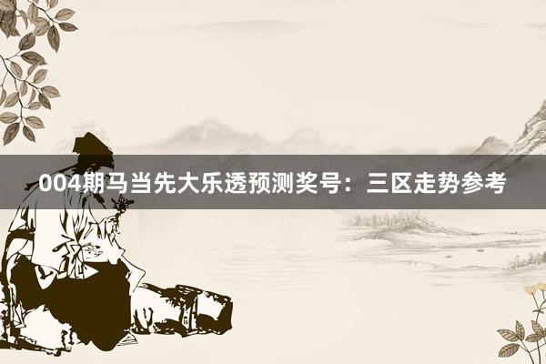 004期马当先大乐透预测奖号：三区走势参考