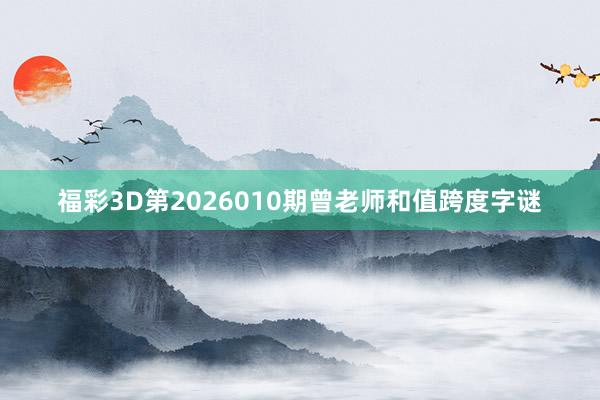 福彩3D第2026010期曾老师和值跨度字谜