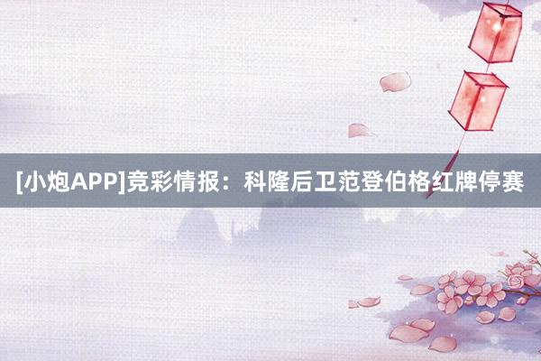 [小炮APP]竞彩情报：科隆后卫范登伯格红牌停赛