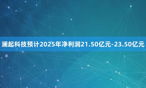 澜起科技预计2025年净利润21.50亿元-23.50亿元