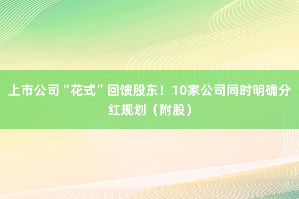 上市公司“花式”回馈股东！10家公司同时明确分红规划（附股）