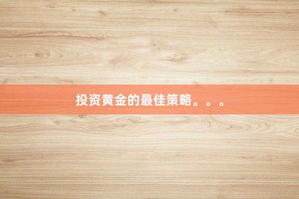 投资黄金的最佳策略。。。