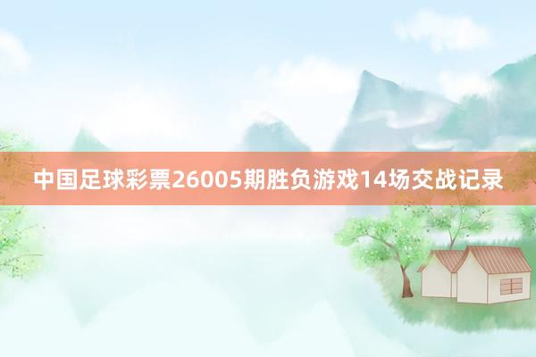 中国足球彩票26005期胜负游戏14场交战记录