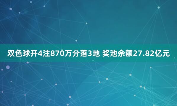 双色球开4注870万分落3地 奖池余额27.82亿元