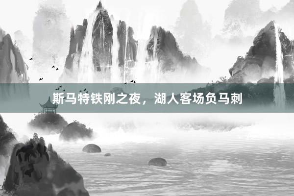 斯马特铁刚之夜，湖人客场负马刺