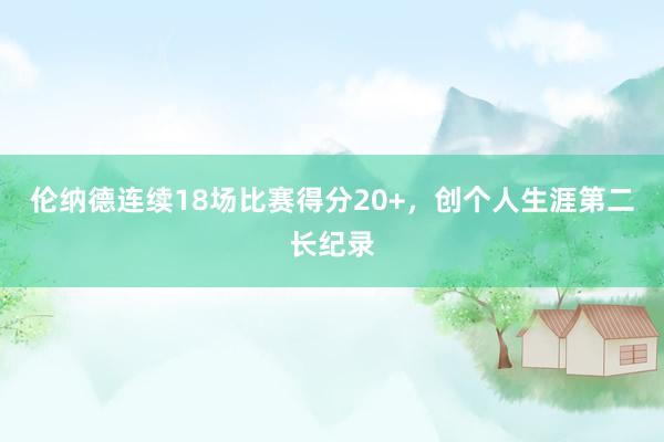 伦纳德连续18场比赛得分20+，创个人生涯第二长纪录