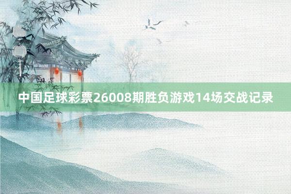 中国足球彩票26008期胜负游戏14场交战记录