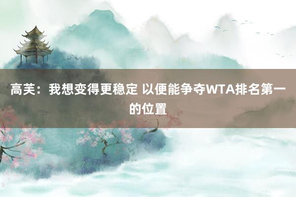 高芙：我想变得更稳定 以便能争夺WTA排名第一的位置